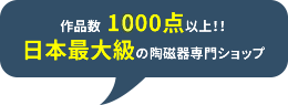 作品数 1400点以上！！日本最大級の陶磁器専門ショップ